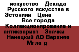 1.1) искусство : Декада Русского искусства в Эстониии › Цена ­ 1 589 - Все города Коллекционирование и антиквариат » Значки   . Ненецкий АО,Верхняя Мгла д.